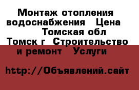 Монтаж отопления, водоснабжения › Цена ­ 500 - Томская обл., Томск г. Строительство и ремонт » Услуги   